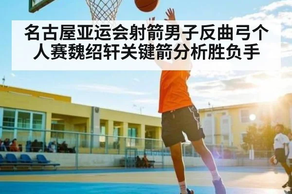 名古屋亚运会射箭男子反曲弓个人赛魏绍轩关键箭分析胜负手