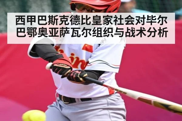 西甲巴斯克德比皇家社会对毕尔巴鄂奥亚萨瓦尔组织与战术分析